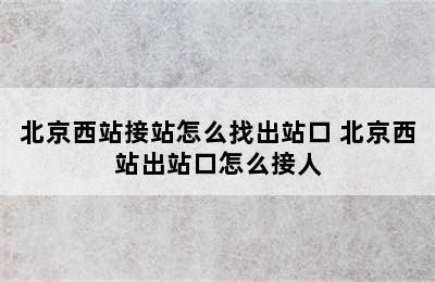 北京西站接站怎么找出站口 北京西站出站口怎么接人